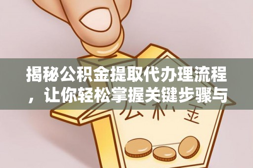 蒸湘揭秘公积金提取代办理流程，让你轻松掌握关键步骤与注意事项
