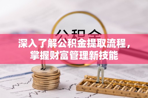 蒸湘深入了解公积金提取流程，掌握财富管理新技能