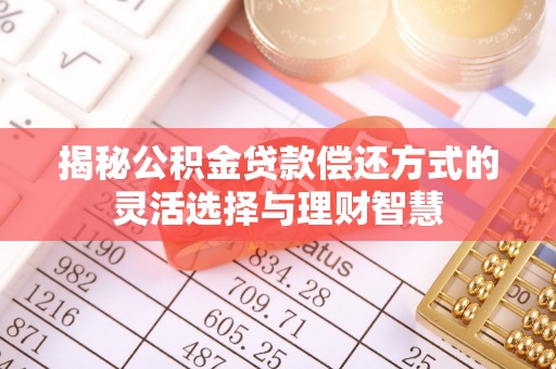 蒸湘揭秘公积金贷款偿还方式的灵活选择与理财智慧
