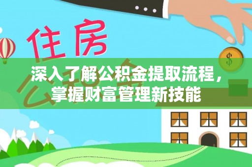 蒸湘深入了解公积金提取流程，掌握财富管理新技能