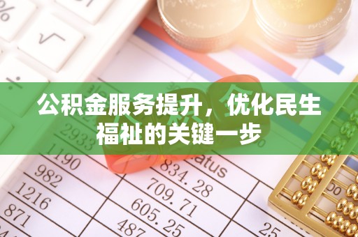 蒸湘公积金服务提升，优化民生福祉的关键一步