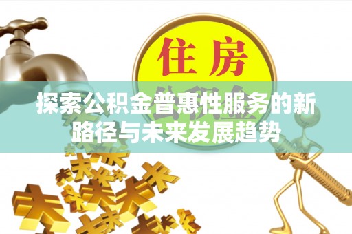 蒸湘探索公积金普惠性服务的新路径与未来发展趋势