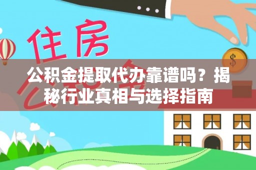 蒸湘公积金提取代办靠谱吗？揭秘行业真相与选择指南