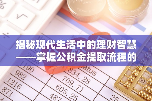 蒸湘揭秘现代生活中的理财智慧——掌握公积金提取流程的必备指南