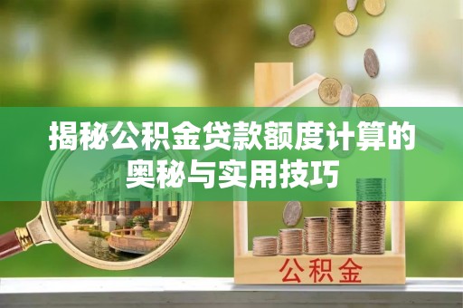 蒸湘揭秘公积金贷款额度计算的奥秘与实用技巧