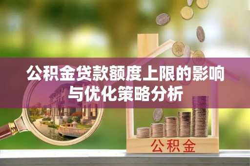 蒸湘公积金贷款额度上限的影响与优化策略分析