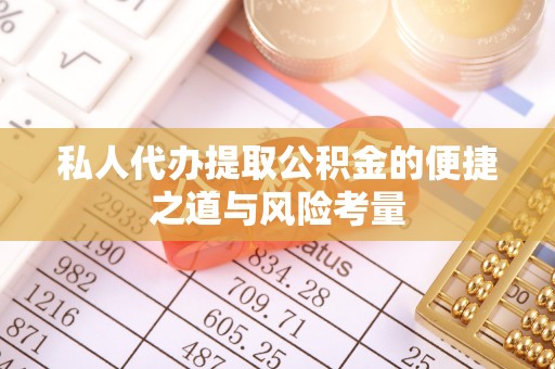 蒸湘私人代办提取公积金的便捷之道与风险考量