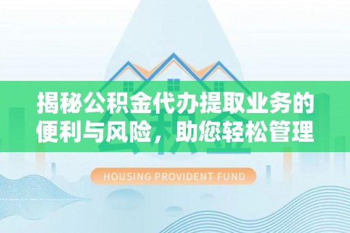 蒸湘揭秘公积金代办提取业务的便利与风险，助您轻松管理个人财务