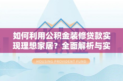 蒸湘如何利用公积金装修贷款实现理想家居？全面解析与实用建议
