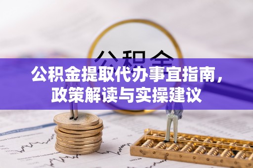 蒸湘公积金提取代办事宜指南，政策解读与实操建议