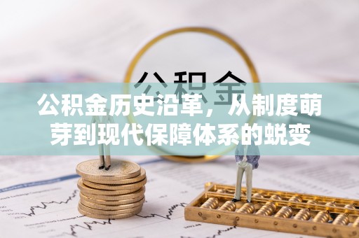 蒸湘公积金历史沿革，从制度萌芽到现代保障体系的蜕变