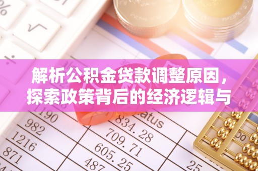 蒸湘解析公积金贷款调整原因，探索政策背后的经济逻辑与民生影响