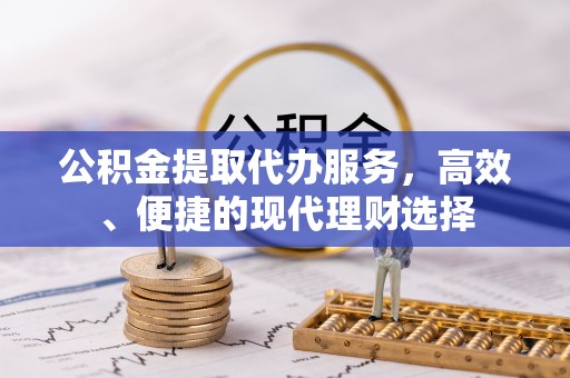 蒸湘公积金提取代办服务，高效、便捷的现代理财选择