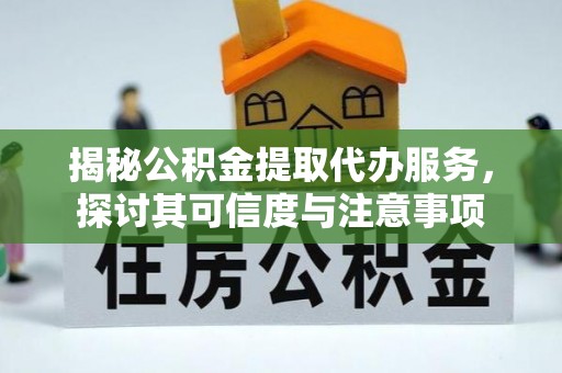 蒸湘揭秘公积金提取代办服务，探讨其可信度与注意事项