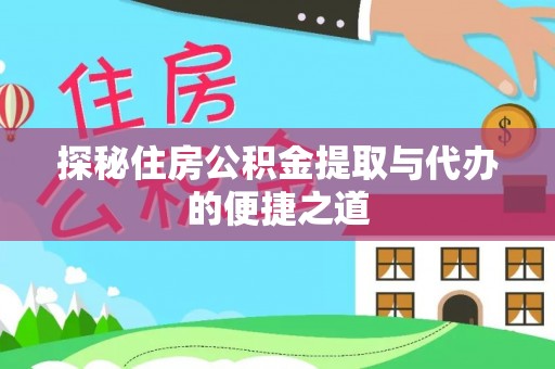 蒸湘探秘住房公积金提取与代办的便捷之道