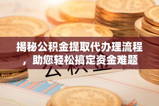 蒸湘揭秘公积金提取代办理流程，助您轻松搞定资金难题