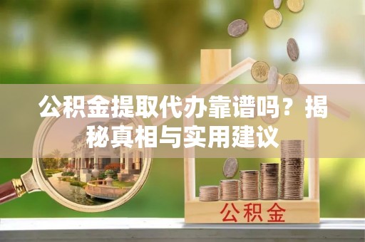 蒸湘公积金提取代办靠谱吗？揭秘真相与实用建议