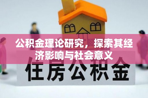 蒸湘公积金理论研究，探索其经济影响与社会意义