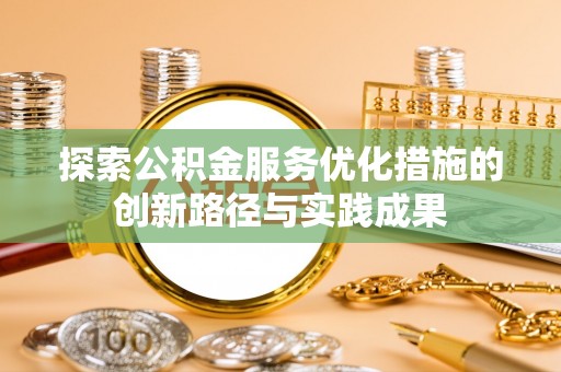 蒸湘探索公积金服务优化措施的创新路径与实践成果