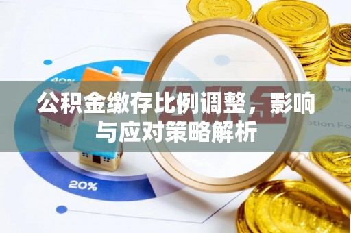 蒸湘公积金缴存比例调整，影响与应对策略解析
