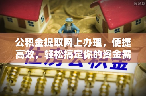 蒸湘公积金提取网上办理，便捷高效，轻松搞定你的资金需求