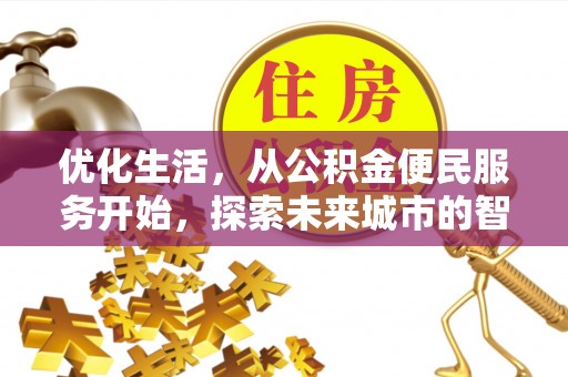 蒸湘优化生活，从公积金便民服务开始，探索未来城市的智慧管理