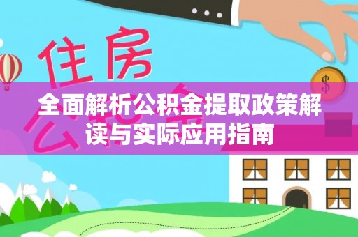蒸湘全面解析公积金提取政策解读与实际应用指南