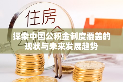 蒸湘探索中国公积金制度覆盖的现状与未来发展趋势