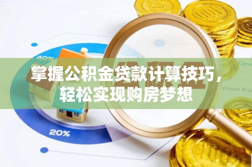 蒸湘掌握公积金贷款计算技巧，轻松实现购房梦想