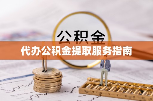 蒸湘代办公积金提取服务指南