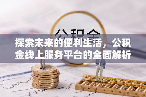 蒸湘探索未来的便利生活，公积金线上服务平台的全面解析