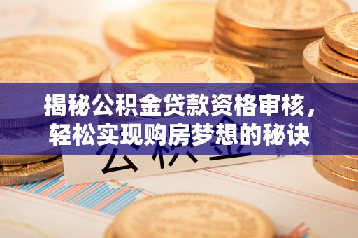 蒸湘揭秘公积金贷款资格审核，轻松实现购房梦想的秘诀