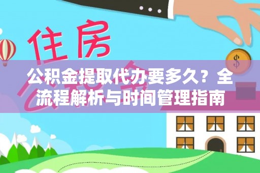 蒸湘公积金提取代办要多久？全流程解析与时间管理指南