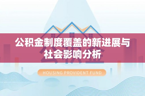 蒸湘公积金制度覆盖的新进展与社会影响分析