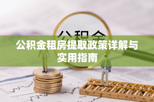 蒸湘公积金租房提取政策详解与实用指南