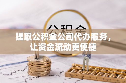 蒸湘提取公积金公司代办服务，让资金流动更便捷