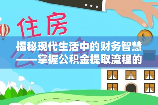 蒸湘揭秘现代生活中的财务智慧——掌握公积金提取流程的关键步骤