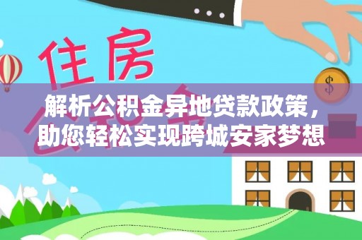 蒸湘解析公积金异地贷款政策，助您轻松实现跨城安家梦想