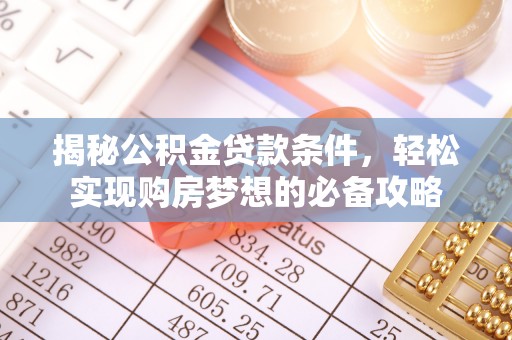 蒸湘揭秘公积金贷款条件，轻松实现购房梦想的必备攻略