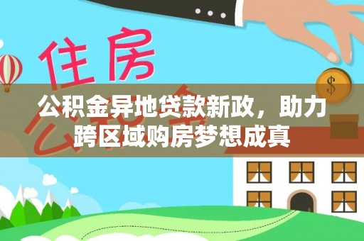 蒸湘公积金异地贷款新政，助力跨区域购房梦想成真