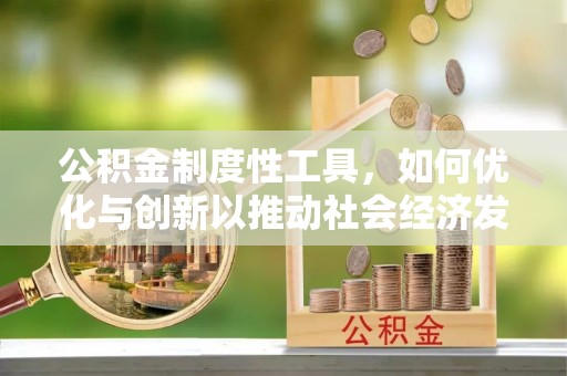 蒸湘公积金制度性工具，如何优化与创新以推动社会经济发展