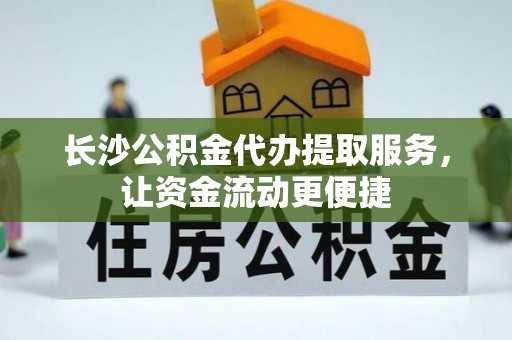蒸湘长沙公积金代办提取服务，让资金流动更便捷
