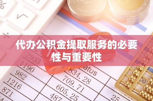 蒸湘代办公积金提取服务的必要性与重要性