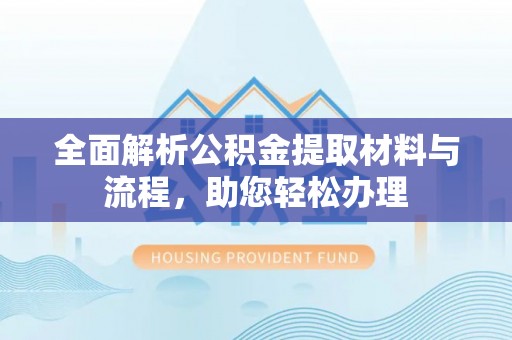 蒸湘全面解析公积金提取材料与流程，助您轻松办理