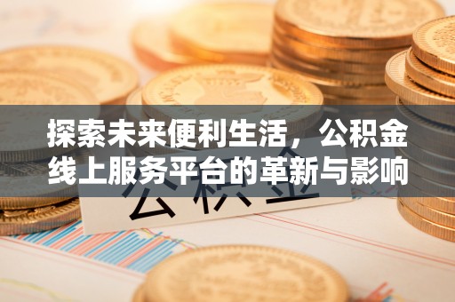 蒸湘探索未来便利生活，公积金线上服务平台的革新与影响