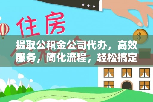 蒸湘提取公积金公司代办，高效服务，简化流程，轻松搞定资金难题