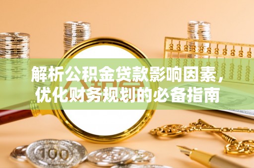 蒸湘解析公积金贷款影响因素，优化财务规划的必备指南