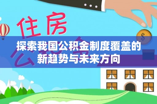 蒸湘探索我国公积金制度覆盖的新趋势与未来方向