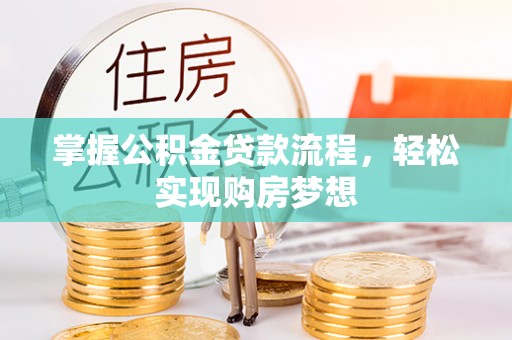 蒸湘掌握公积金贷款流程，轻松实现购房梦想