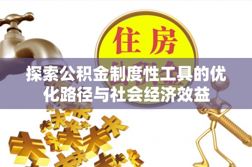 蒸湘探索公积金制度性工具的优化路径与社会经济效益